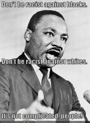 Martin Luther King, Jr. with caption &quot;Don't be racist against blacks. Don't be racist against whites. It's not complicated people.&quot;