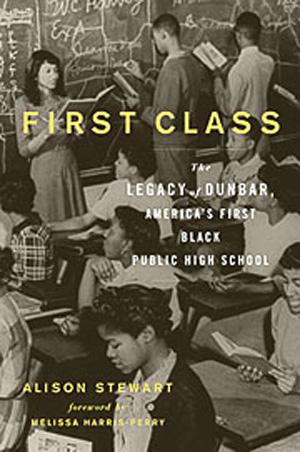 Book cover of "First Class: The Legacy of Dunbar: America’s First Black Public High School" by Alison Stewart